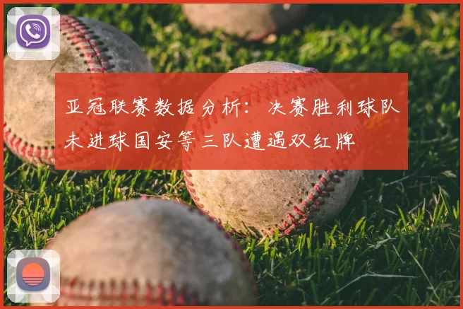 亚冠联赛数据分析:决赛胜利球队未进球国安等三队遭遇双红牌