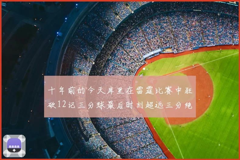 十年前的今天库里在雷霆比赛中狂砍12记三分球最后时刻超远三分绝杀对手