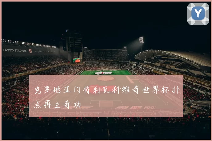 克罗地亚门将利瓦科维奇世界杯扑点再立奇功