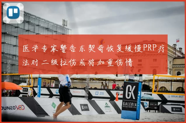 医学专家警告东契奇恢复缓慢PRP疗法对二级拉伤或将加重伤情