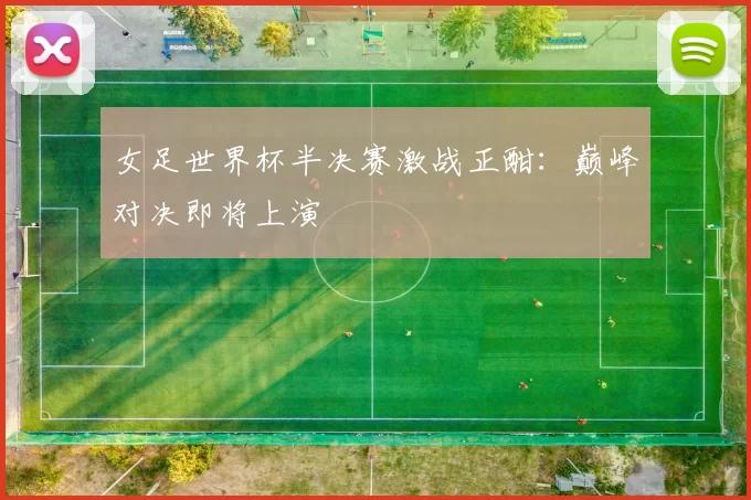 女足世界杯半决赛激战正酣:巅峰对决即将上演