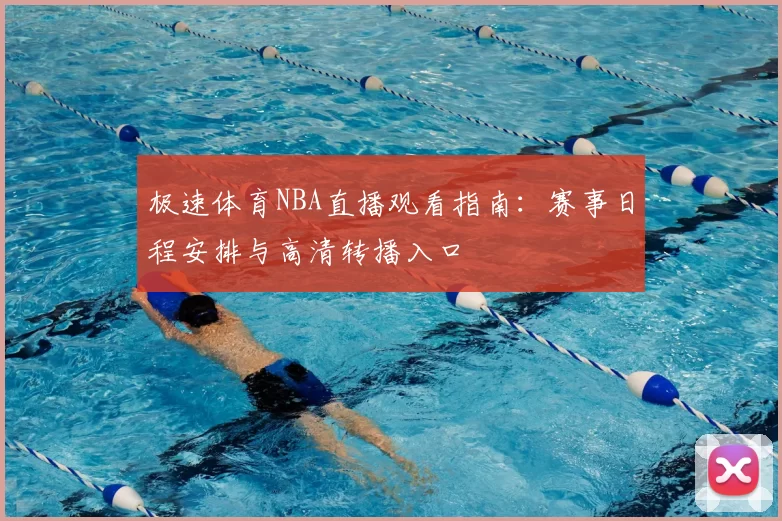 极速体育NBA直播观看指南:赛事日程安排与高清转播入口