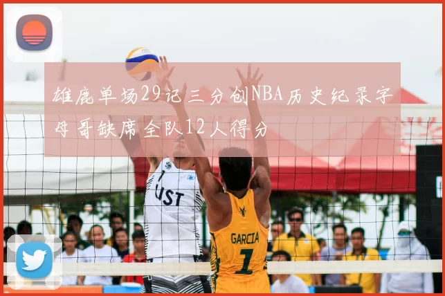 雄鹿单场29记三分创NBA历史纪录字母哥缺席全队12人得分