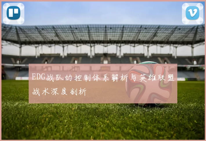 EDG战队的控制体系解析与英雄联盟战术深度剖析