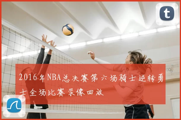 2016年NBA总决赛第六场骑士逆转勇士全场比赛录像回放