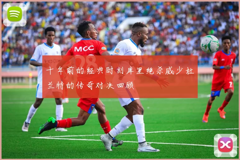 十年前的经典时刻库里绝杀威少杜兰特的传奇对决回顾