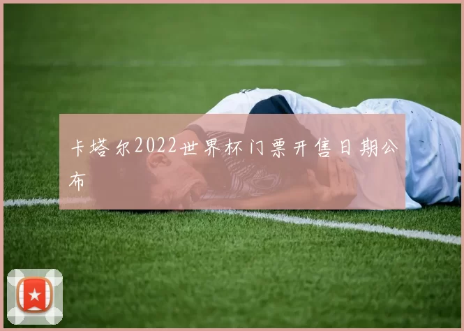 卡塔尔2022世界杯门票开售日期公布