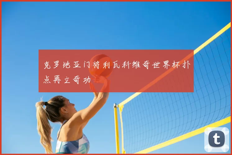 克罗地亚门将利瓦科维奇世界杯扑点再立奇功