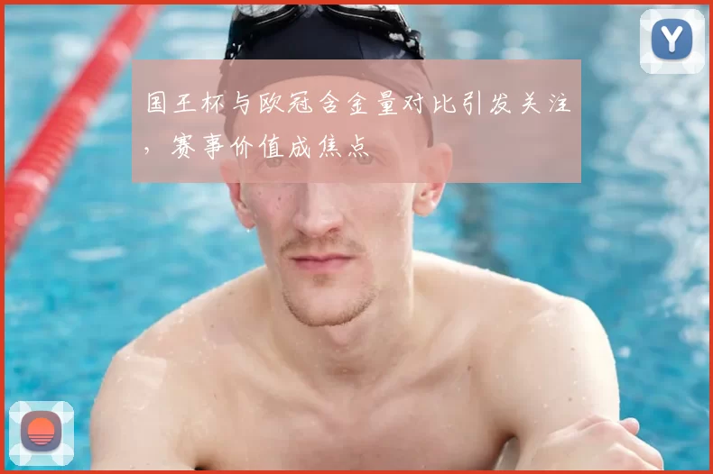 国王杯与欧冠含金量对比引发关注，赛事价值成焦点