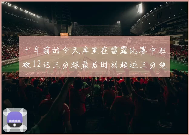 十年前的今天库里在雷霆比赛中狂砍12记三分球最后时刻超远三分绝杀对手