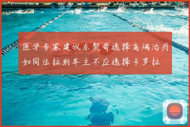 医学专家建议东契奇选择高端治疗如同法拉利车主不应选择卡罗拉