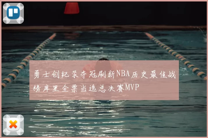 勇士创纪录夺冠刷新NBA历史最佳战绩库里全票当选总决赛MVP