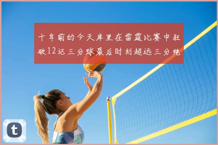 十年前的今天库里在雷霆比赛中狂砍12记三分球最后时刻超远三分绝杀对手