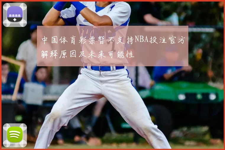 中国体育彩票暂不支持NBA投注官方解释原因及未来可能性