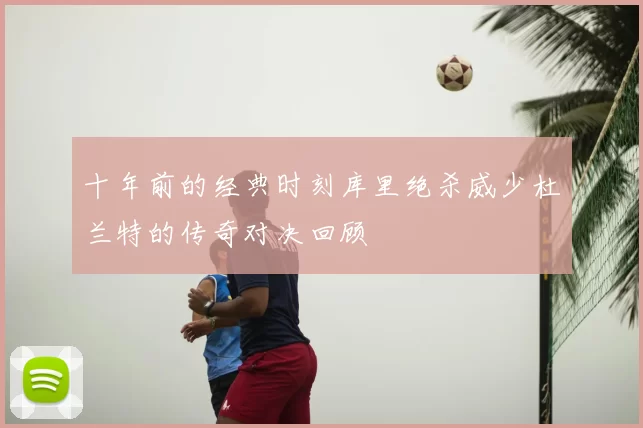 十年前的经典时刻库里绝杀威少杜兰特的传奇对决回顾
