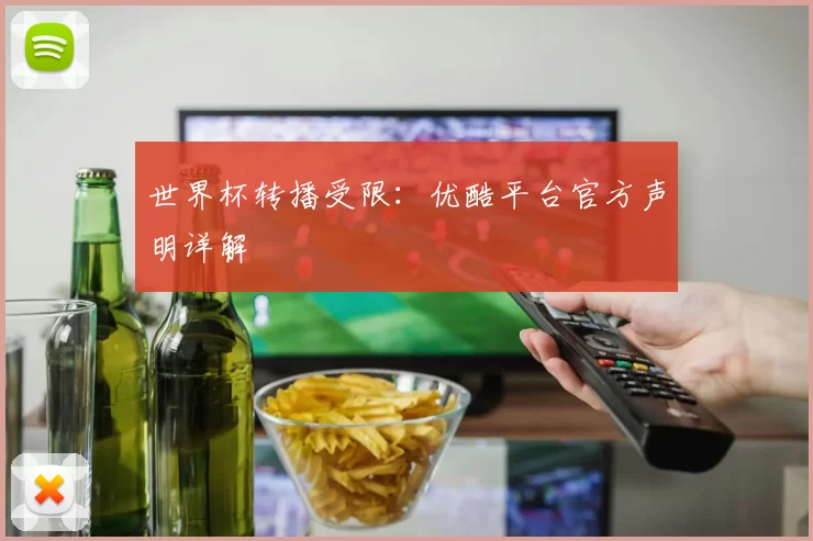 世界杯转播受限：优酷平台官方声明详解