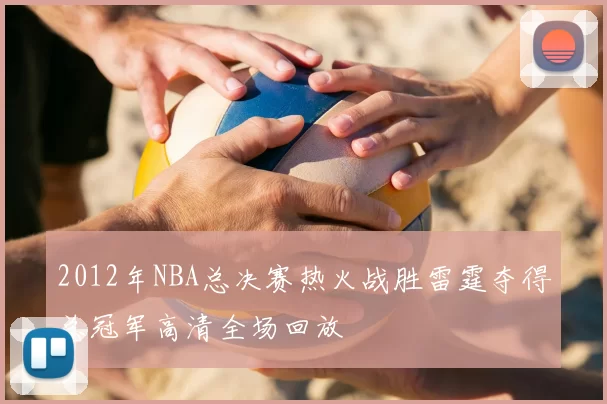 2012年NBA总决赛热火战胜雷霆夺得总冠军高清全场回放