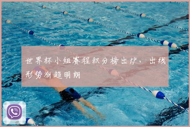 世界杯小组赛程积分榜出炉，出线形势渐趋明朗