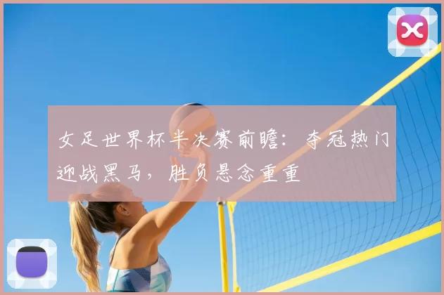 女足世界杯半决赛前瞻：夺冠热门迎战黑马，胜负悬念重重