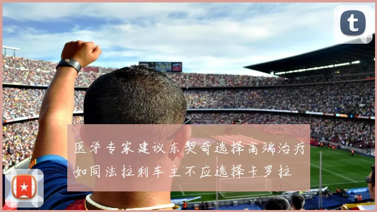 医学专家建议东契奇选择高端治疗如同法拉利车主不应选择卡罗拉