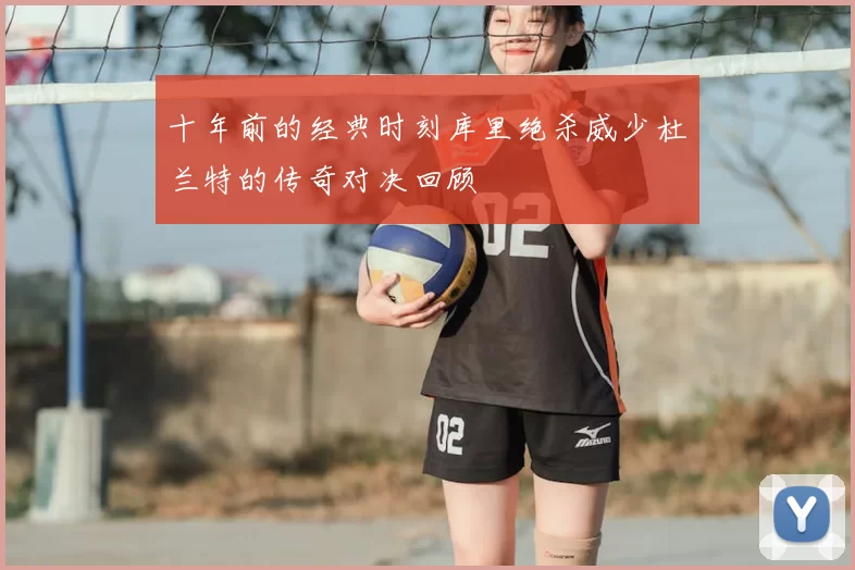 十年前的经典时刻库里绝杀威少杜兰特的传奇对决回顾