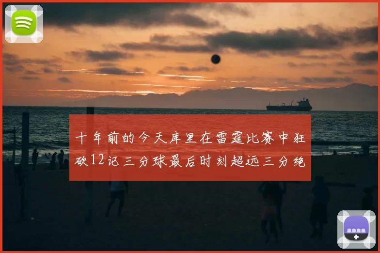 十年前的今天库里在雷霆比赛中狂砍12记三分球最后时刻超远三分绝杀对手