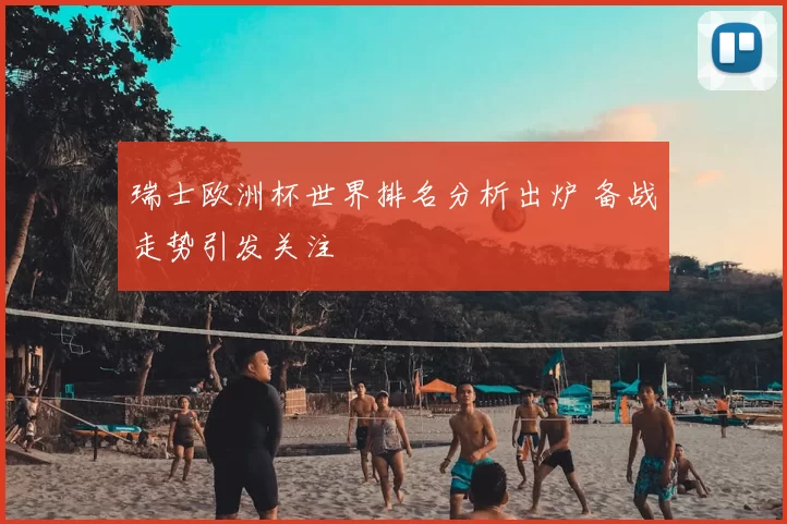 瑞士欧洲杯世界排名分析出炉 备战走势引发关注