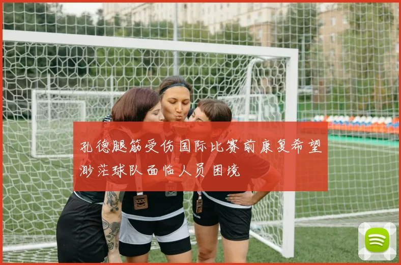 孔德腿筋受伤国际比赛前康复希望渺茫球队面临人员困境