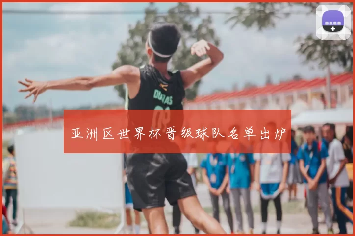 亚洲区世界杯晋级球队名单出炉