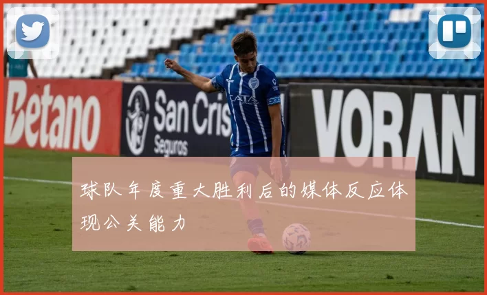 球队年度重大胜利后的媒体反应体现公关能力